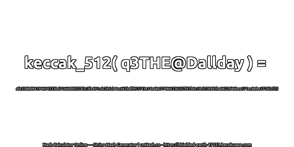 keccak_512( q3THE@Dallday ) = afe3388d84194604333bd11660dd33782c3fe491cdc2b5cb4ac662bdf951743e14a48a774866736357f67b0c19cfc7b992ba0622d46bea171ec8ebe177d2cf25 | unHash.co