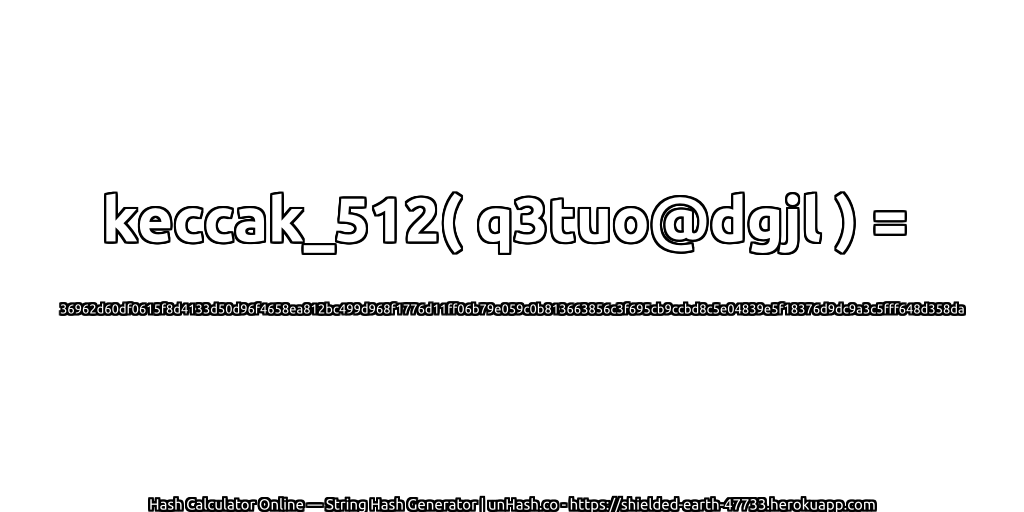keccak_512( q3tuo@dgjl ) = 36962d60df0615f8d4133d50d96f4658ea812bc499d968f1776d11ff06b79e059c0b813663856c3f695cb9ccbd8c5e04839e5f18376d9dc9a3c5fff648d358da | unHash.co