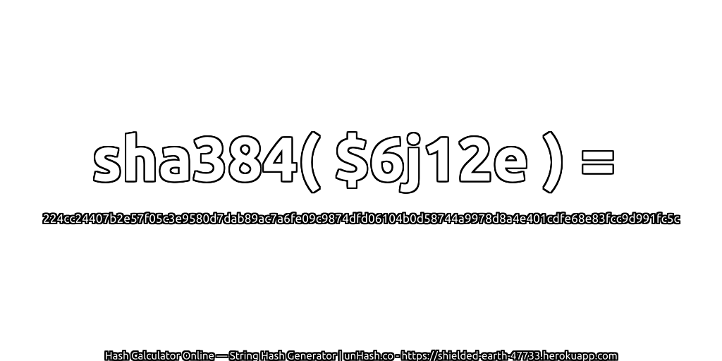sha384( $6j12e ) = 224cc24407b2e57f05c3e9580d7dab89ac7a6fe09c9874dfd06104b0d58744a9978d8a4e401cdfe68e83fcc9d991fc5c | unHash.co