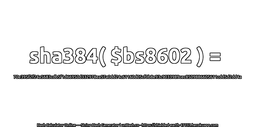 sha384( $bs8602 ) = 70e395f2f24a5683cdb5f1d66950d332978ea57a0dd24c61160d05cf0b8e93c9033989cec8509886605611cdd5d2dd4a | unHash.co