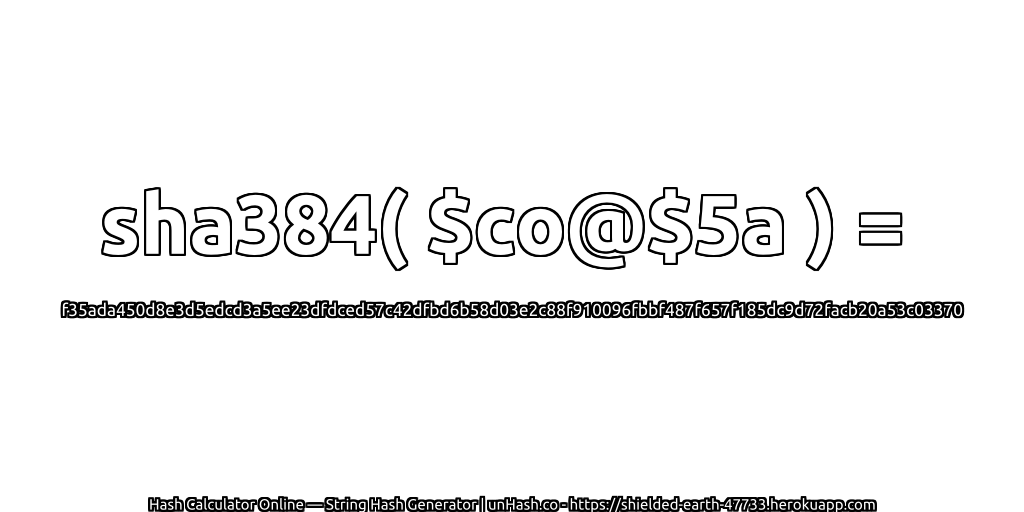 sha384( $co@$5a ) = f35ada450d8e3d5edcd3a5ee23dfdced57c42dfbd6b58d03e2c88f910096fbbf487f657f185dc9d72facb20a53c03370 | unHash.co