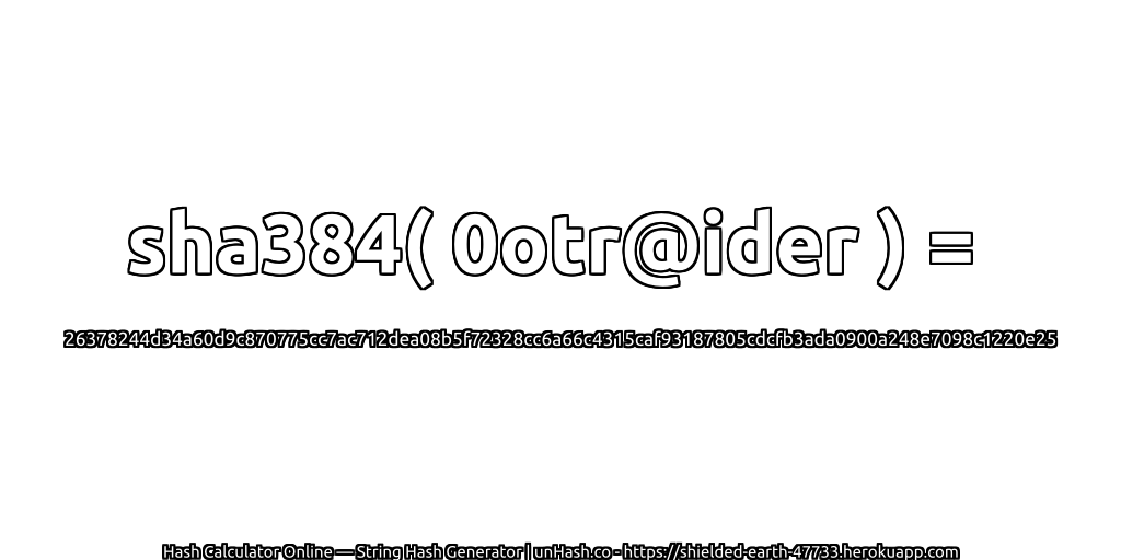 sha384( 0otr@ider ) = 26378244d34a60d9c870775cc7ac712dea08b5f72328cc6a66c4315caf93187805cdcfb3ada0900a248e7098c1220e25 | unHash.co