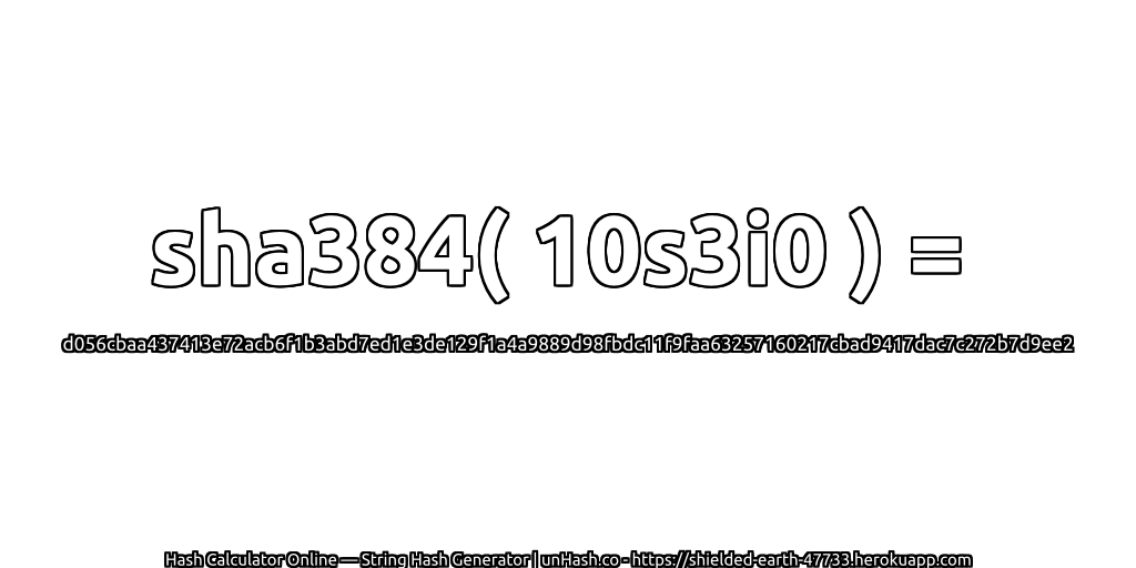 sha384( 10s3i0 ) = d056cbaa437413e72acb6f1b3abd7ed1e3de129f1a4a9889d98fbdc11f9faa63257160217cbad9417dac7c272b7d9ee2 | unHash.co