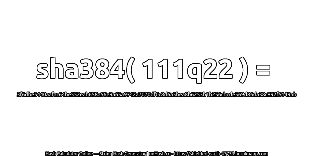 sha384( 111q22 ) = 3f6dbe5440aafac64be552eab658a56e9a65a9742a7070df0c8d6a5bea8b6253b1b256cbcde569d86da38c892f5149ab | unHash.co