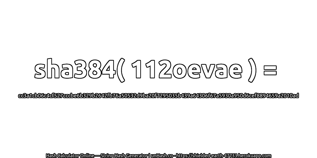sha384( 112oevae ) = cc3a1cb06c4cf527cccbe6b329b2642fb76a50532d9ba20f7295035b439a64306f67a5930a950d6cef8894659a2010ad | unHash.co