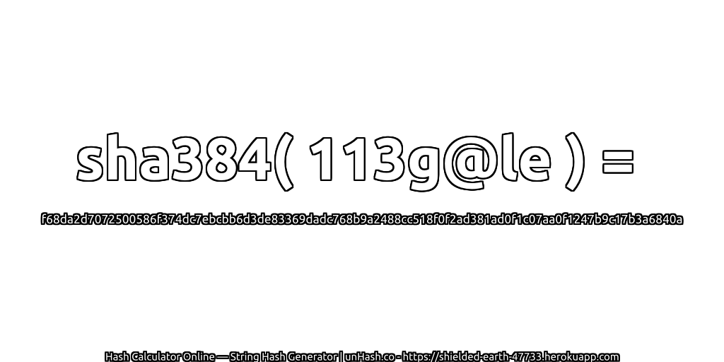 sha384( 113g@le ) = f68da2d7072500586f374dc7ebcbb6d3de83369dadc768b9a2488cc518f0f2ad381ad0f1c07aa0f1247b9c17b3a6840a | unHash.co