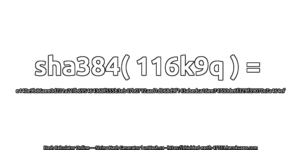 sha384( 116k9q ) = e440e9b86aee0d221a21fb695464368f555b3eb47b0712aad1d068d9f143abedca16ee74730de6f329f39070c7a464ef | unHash.co