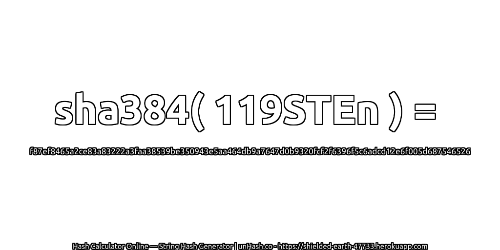 sha384( 119STEn ) = f87ef8465a2ce83a83222a3faa38539be350943e5aa464db9a7647d0b9320fcf2f6396f5c6adcd12e6f005d687546526 | unHash.co