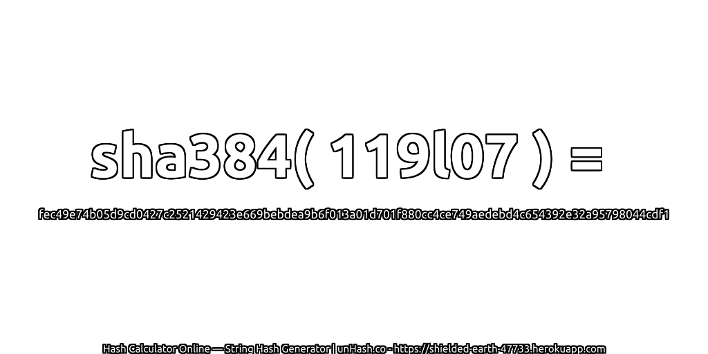 sha384( 119l07 ) = fec49e74b05d9cd0427c2521429423e669bebdea9b6f013a01d701f880cc4ce749aedebd4c654392e32a95798044cdf1 | unHash.co