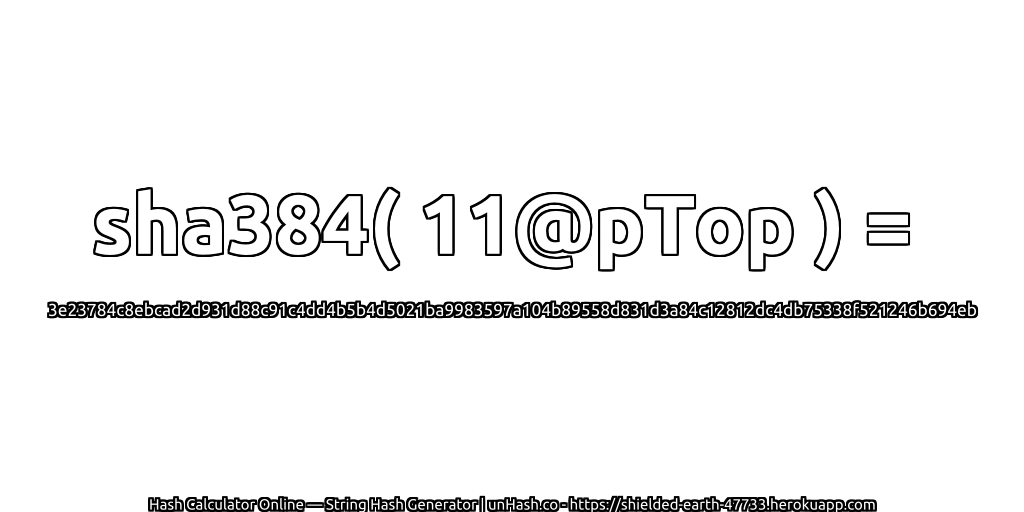sha384( 11@pTop ) = 3e23784c8ebcad2d931d88c91c4dd4b5b4d5021ba9983597a104b89558d831d3a84c12812dc4db75338f521246b694eb | unHash.co
