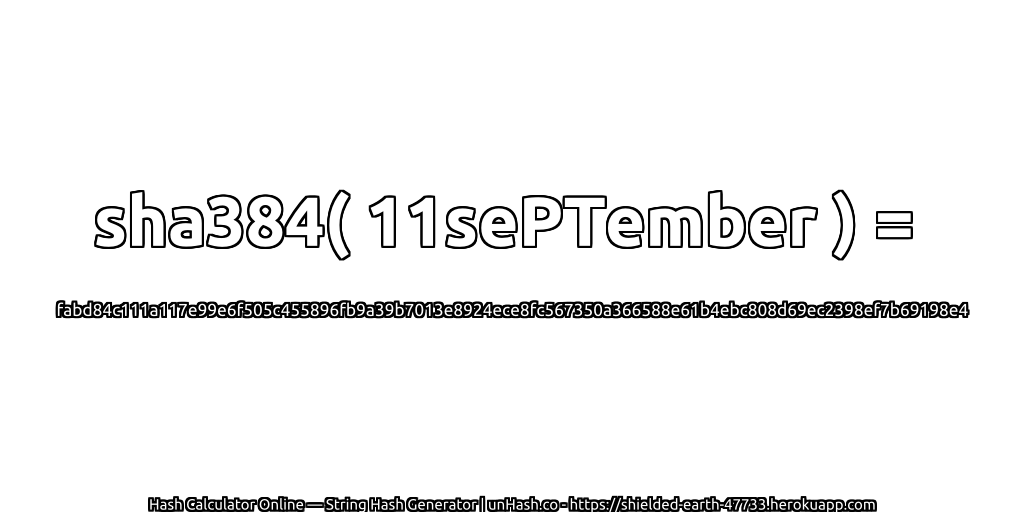 sha384( 11sePTember ) = fabd84c111a117e99e6f505c455896fb9a39b7013e8924ece8fc567350a366588e61b4ebc808d69ec2398ef7b69198e4 | unHash.co