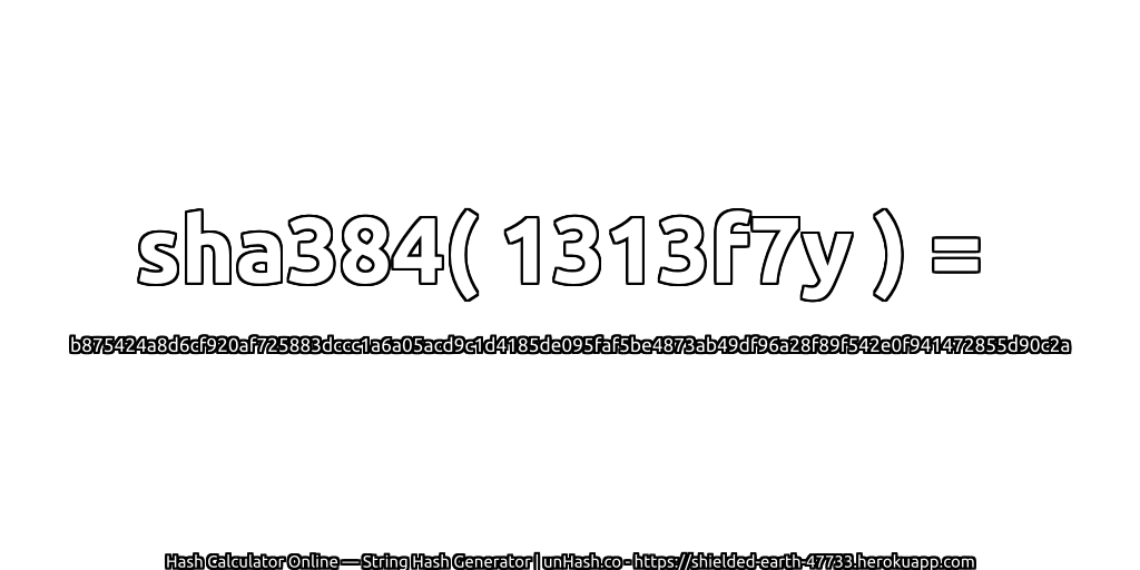 sha384( 1313f7y ) = b875424a8d6cf920af725883dccc1a6a05acd9c1d4185de095faf5be4873ab49df96a28f89f542e0f941472855d90c2a | unHash.co