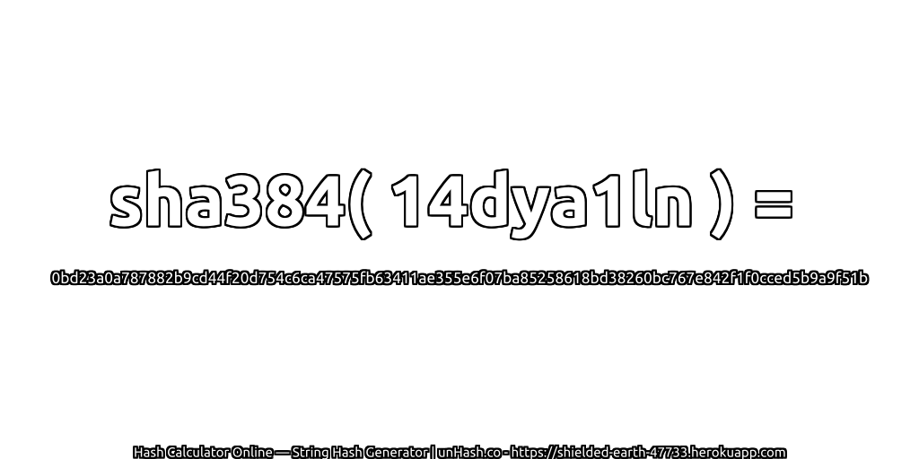 sha384( 14dya1ln ) = 0bd23a0a787882b9cd44f20d754c6ca47575fb63411ae355e6f07ba85258618bd38260bc767e842f1f0cced5b9a9f51b | unHash.co