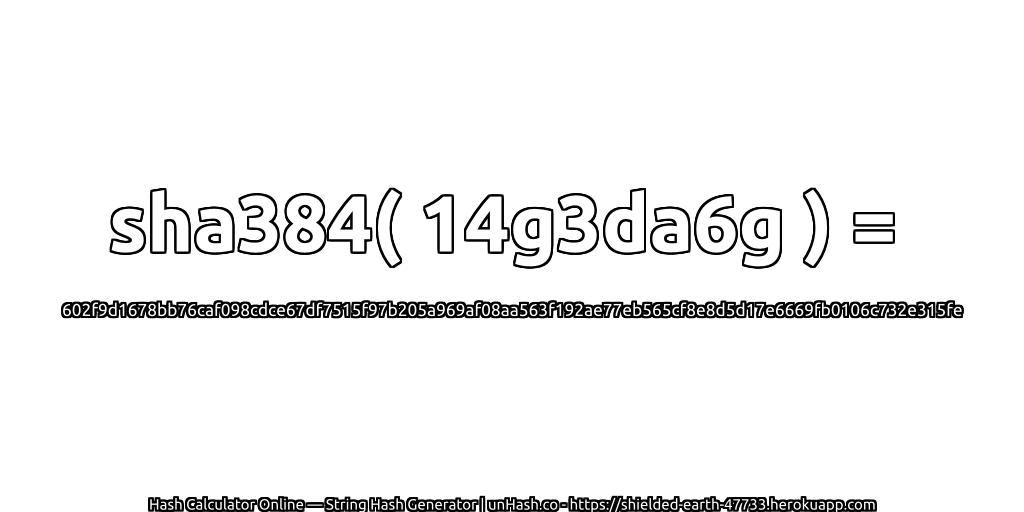 sha384( 14g3da6g ) = 602f9d1678bb76caf098cdce67df7515f97b205a969af08aa563f192ae77eb565cf8e8d5d17e6669fb0106c732e315fe | unHash.co