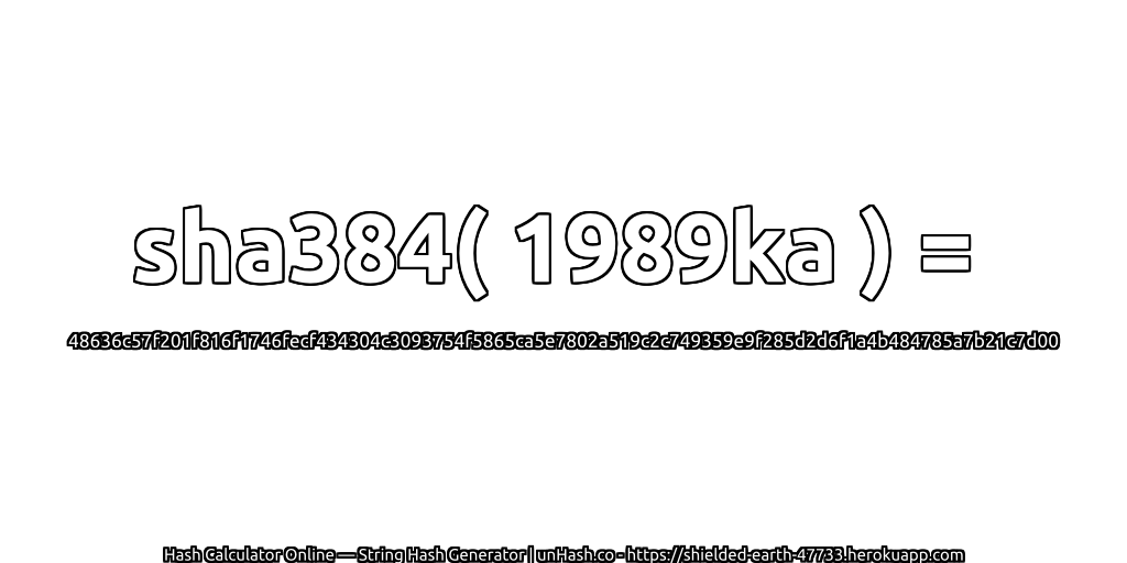 sha384( 1989ka ) = 48636c57f201f816f1746fecf434304c3093754f5865ca5e7802a519c2c749359e9f285d2d6f1a4b484785a7b21c7d00 | unHash.co