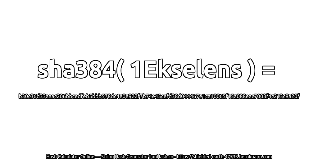 sha384( 1Ekselens ) = b30c36d33aaac206bbcedfeb5bbb578dc4e0e922f7b74e45cefd38d044467e1ca10065f15a088eac7003f4c213c8a20f | unHash.co