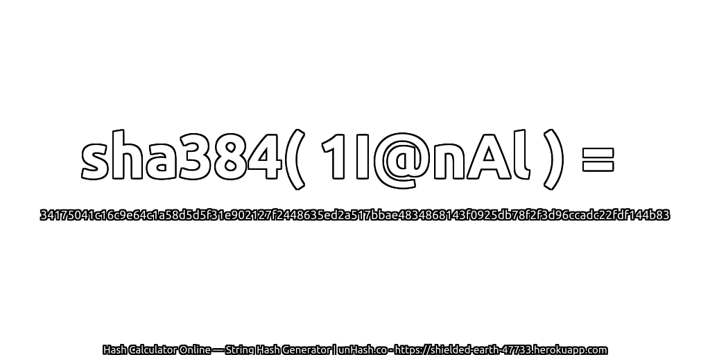 sha384( 1I@nAl ) = 34175041c16c9e64c1a58d5d5f31e902127f2448635ed2a517bbae4834868143f0925db78f2f3d96ccadc22fdf144b83 | unHash.co