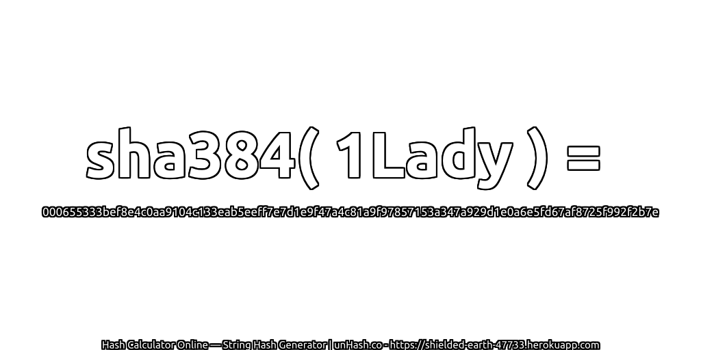 sha384( 1Lady ) = 000655333bef8e4c0aa9104c133eab5eeff7e7d1e9f47a4c81a9f97857153a347a929d1e0a6e5fd67af8725f992f2b7e | unHash.co