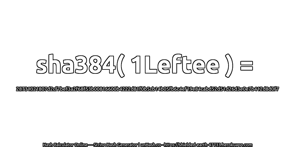 sha384( 1Leftee ) = 28731321807d2cf7bef3a2f68f53b00816600b4222d81f0b5cb14b05fb6c4ef19e84cabd52d51d26d3e0e7b412d8d0f7 | unHash.co