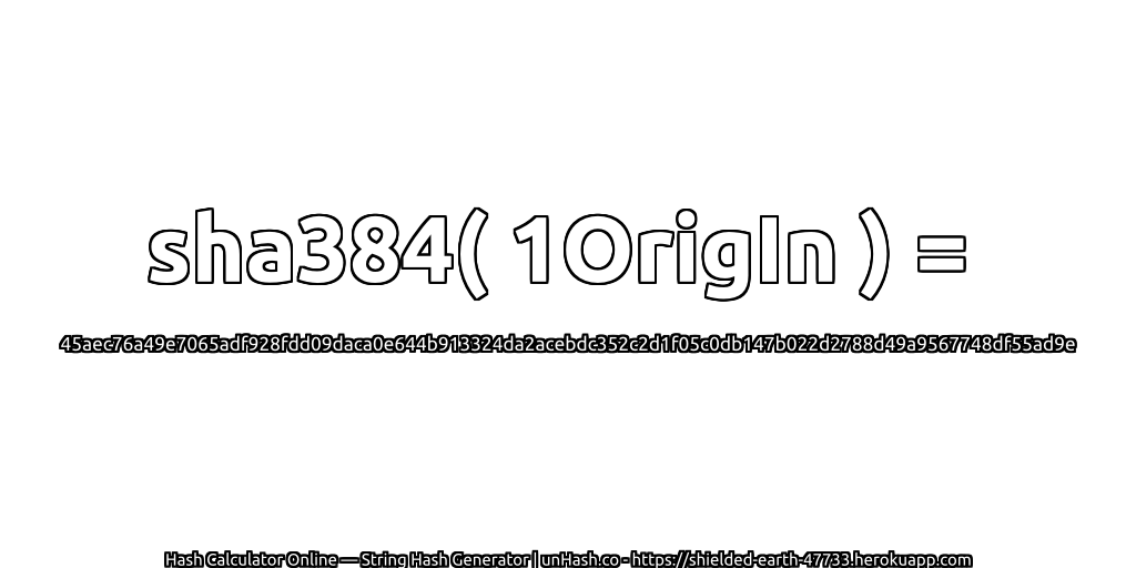 sha384( 1OrigIn ) = 45aec76a49e7065adf928fdd09daca0e644b913324da2acebdc352c2d1f05c0db147b022d2788d49a9567748df55ad9e | unHash.co