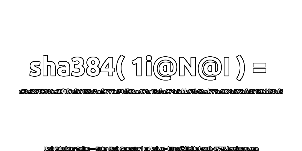 sha384( 1i@N@I ) = c80e58708106e60f1f9ef56155a7acf9776e74df88ae191a13afcc974c5dda97b12ed775c4084c592cfc05120dd50cf3 | unHash.co