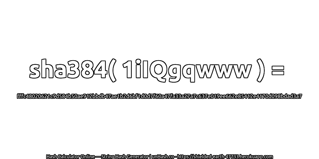 sha384( 1iIQgqwww ) = fffc48020621c9d584b50ae912bbdb47ae1b2d6bf1d0d7f60a47fa33a27a7c637e019ee662e85412e4170d098bdad3a7 | unHash.co