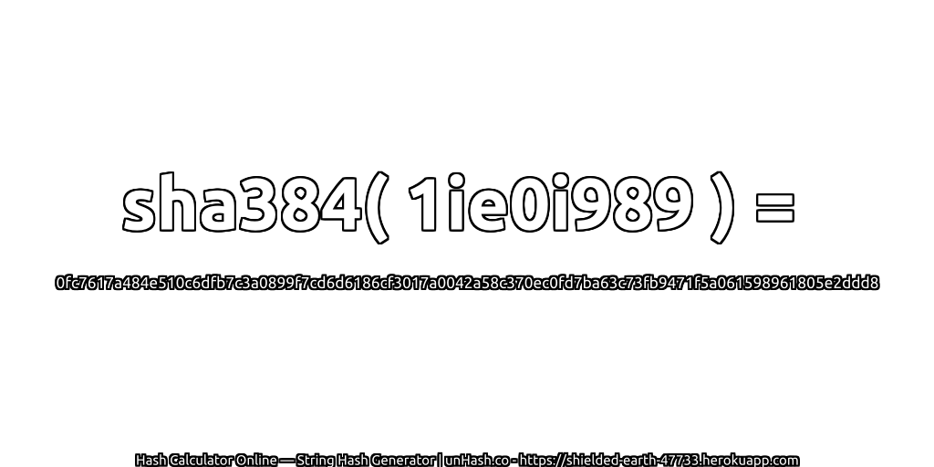 sha384( 1ie0i989 ) = 0fc7617a484e510c6dfb7c3a0899f7cd6d6186cf3017a0042a58c370ec0fd7ba63c73fb9471f5a061598961805e2ddd8 | unHash.co