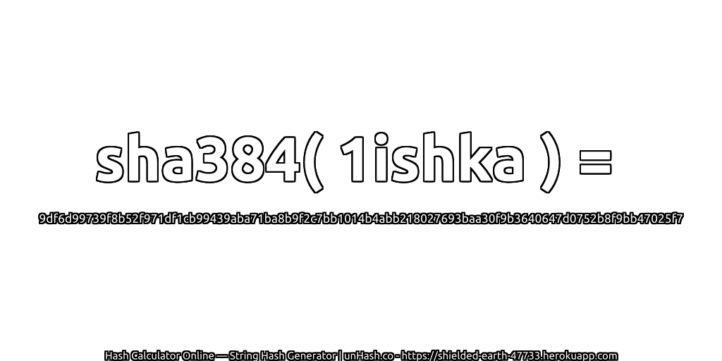 sha384( 1ishka ) = 9df6d99739f8b52f971df1cb99439aba71ba8b9f2c7bb1014b4abb218027693baa30f9b3640647d0752b8f9bb47025f7 | unHash.co