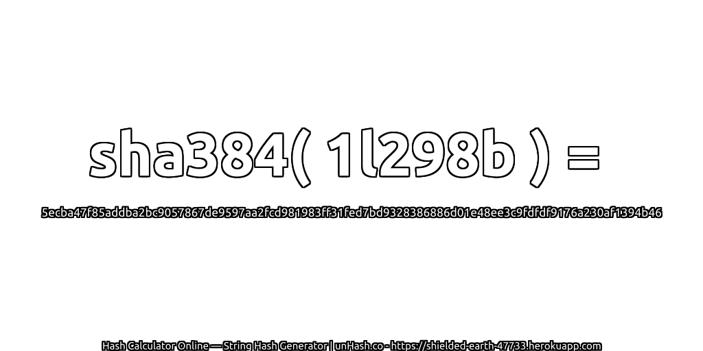 sha384( 1l298b ) = 5ecba47f85addba2bc9057867de9597aa2fcd981983ff31fed7bd9328386886d01e48ee3c9fdfdf9176a230af1394b46 | unHash.co