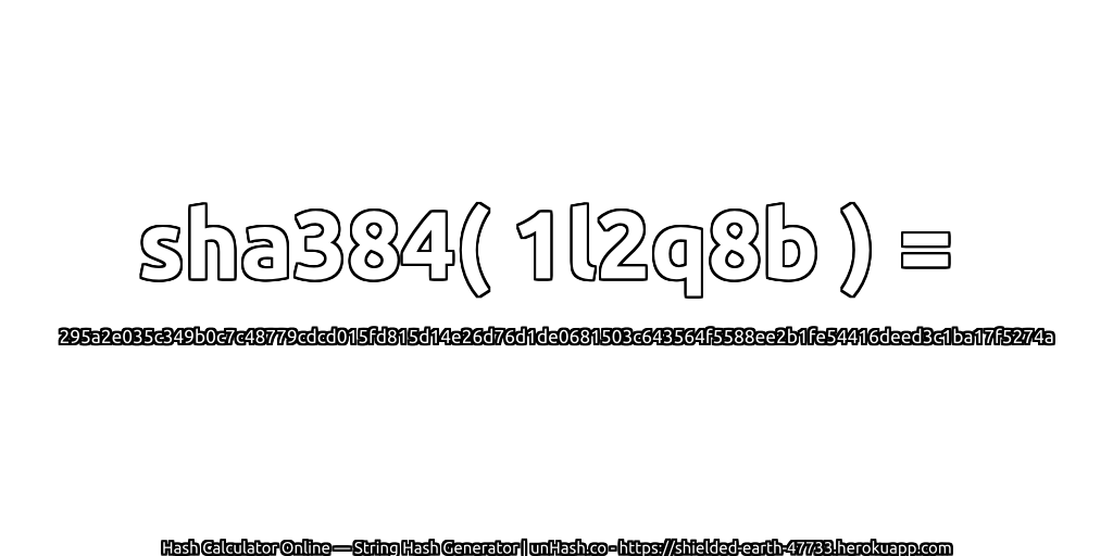 sha384( 1l2q8b ) = 295a2e035c349b0c7c48779cdcd015fd815d14e26d76d1de0681503c643564f5588ee2b1fe54416deed3c1ba17f5274a | unHash.co