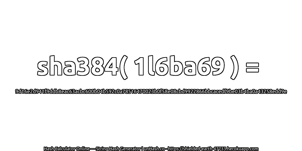 sha384( 1l6ba69 ) = 9d16e2d941f9ddb8eac63acbc600b04b592c0a78516470023b0f58e08cbd9922866bbcacedf9be03b4ba0a43258edd9e | unHash.co