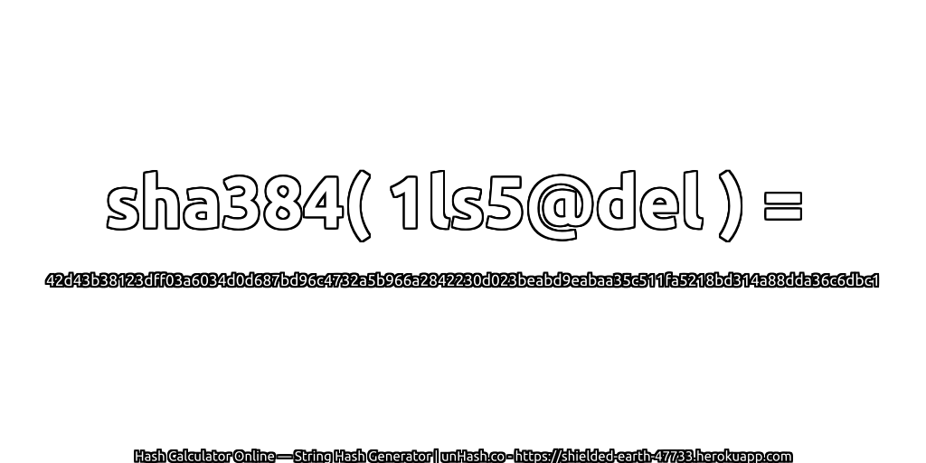 sha384( 1ls5@del ) = 42d43b38123dff03a6034d0d687bd96c4732a5b966a2842230d023beabd9eabaa35c511fa5218bd314a88dda36c6dbc1 | unHash.co