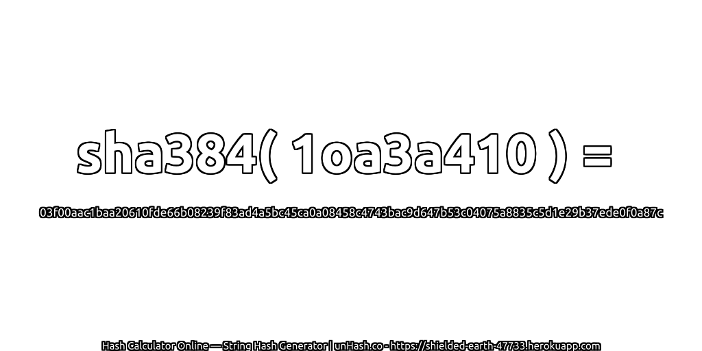 sha384( 1oa3a410 ) = 03f00aac1baa20610fde66b08239f83ad4a5bc45ca0a08458c4743bac9d647b53c04075a8835c5d1e29b37ede0f0a87c | unHash.co