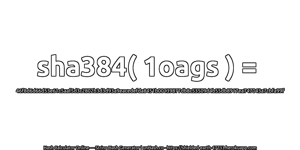 sha384( 1oags ) = 46f8d6d66d53e61c5aaf5d3c2802b3d3d93a9eacedefda8451b00139877db8c53509d4b55db8917ea747043a7cbfa99f | unHash.co