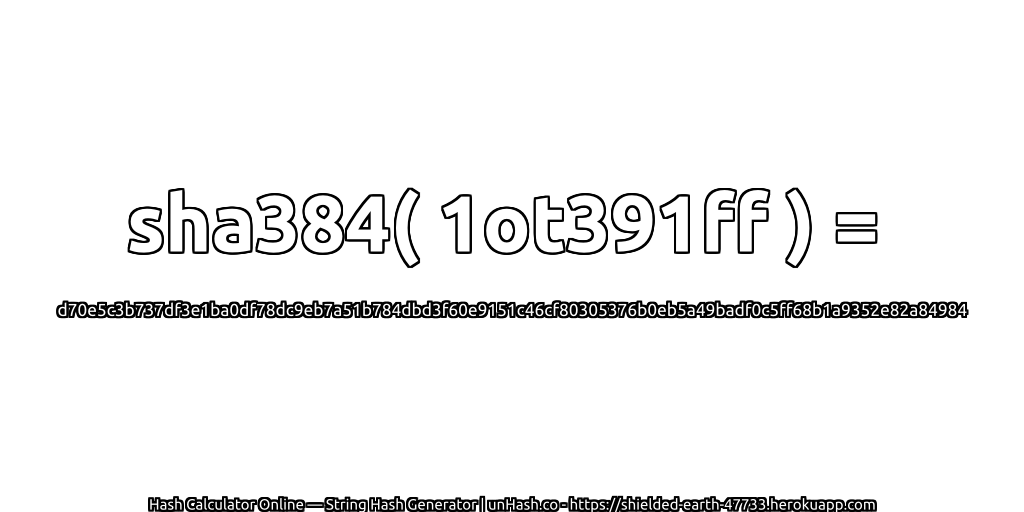 sha384( 1ot391ff ) = d70e5c3b737df3e1ba0df78dc9eb7a51b784dbd3f60e9151c46cf80305376b0eb5a49badf0c5ff68b1a9352e82a84984 | unHash.co