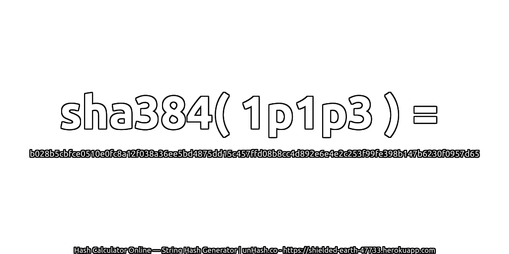 sha384( 1p1p3 ) = b028b5cbfce0510e0fc8a12f038a36ee5bd4875dd15c457ffd08b8cc4d892e6e4e2c253f99fe398b147b6230f0957d65 | unHash.co