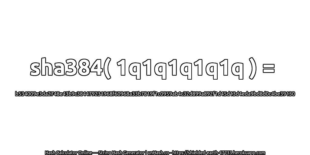 sha384( 1q1q1q1q1q ) = b534009e3da2748e43b9c384479231968f60968a33b7819f1c0959ab4c32d899a892f1d45d13d4eda9bd8d0c4be39130 | unHash.co