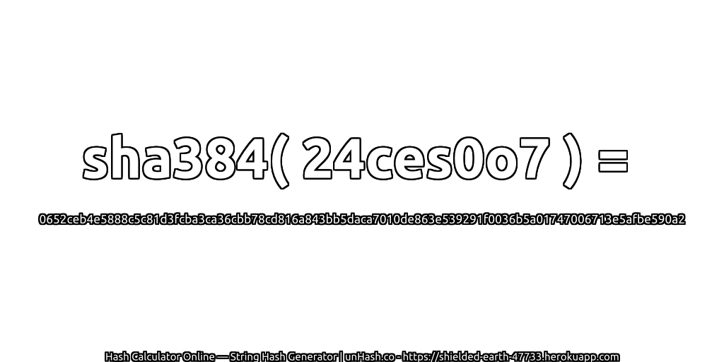 sha384( 24ces0o7 ) = 0652ceb4e5888c5c81d3fcba3ca36cbb78cd816a843bb5daca7010de863e539291f0036b5a01747006713e5afbe590a2 | unHash.co