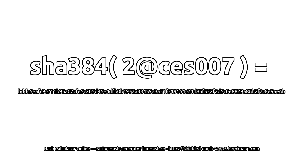 sha384( 2@ces007 ) = bddc6eafc9c711b95a02cfe5c205d46e4dfb0b1972a38459a3a51f319164c24d85f532f2d5c0e8829a86b2f2c8e9ae6b | unHash.co