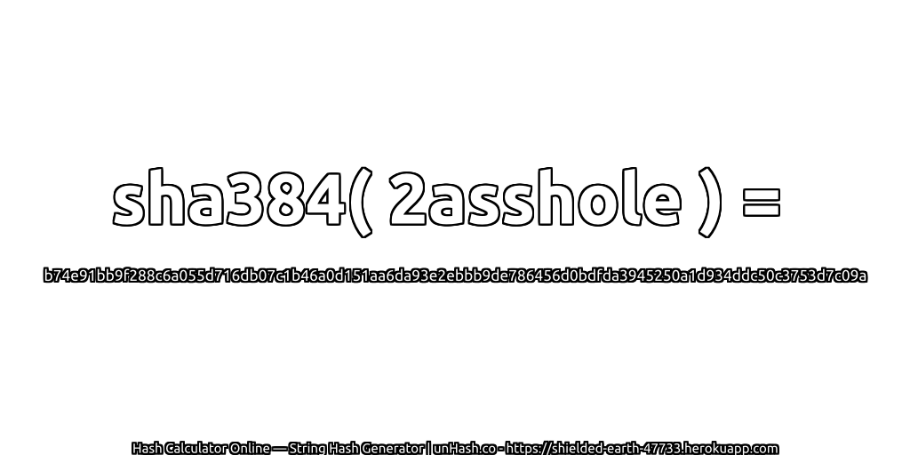 sha384( 2asshole ) = b74e91bb9f288c6a055d716db07c1b46a0d151aa6da93e2ebbb9de786456d0bdfda3945250a1d934ddc50c3753d7c09a | unHash.co