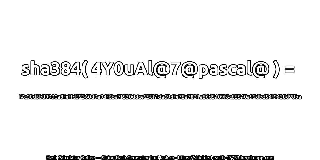 sha384( 4Y0uAl@7@pascal@ ) = f7c00d3b89900a8feffd52360d9e94f6ba7f530ddce258f1da69dfe78a7821a86d5109f3c85540a92dbd54f9438d28ba | unHash.co