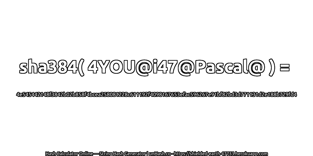 sha384( 4YOU@i47@Pascal@ ) = 4e545442148f3842b02b858f4bcea258081228c611192f4098167653efac596267e91bf82bd3d771131d2e188b729fd4 | unHash.co