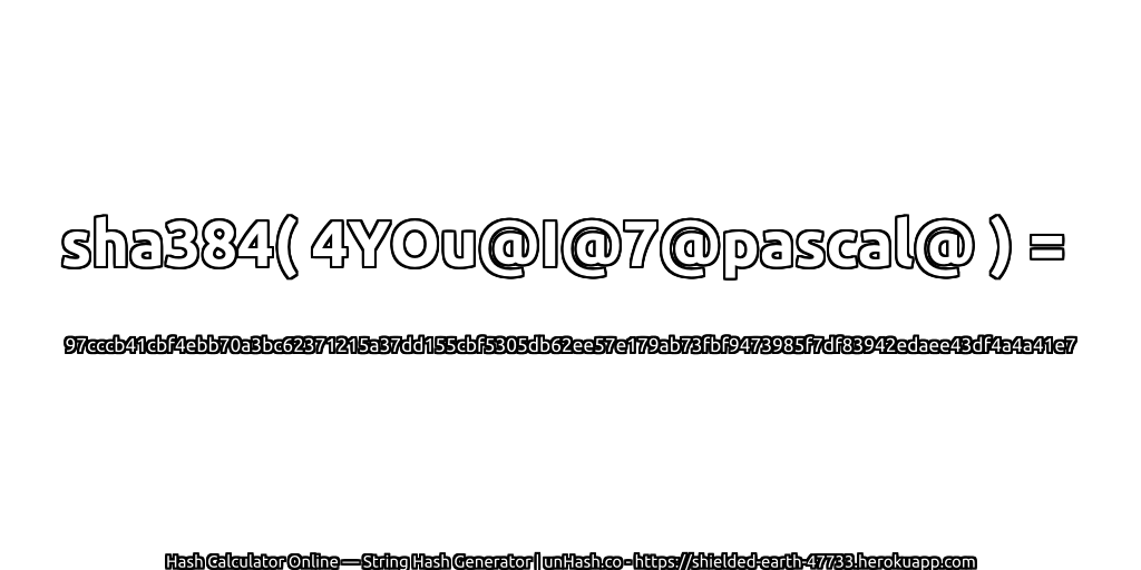 sha384( 4YOu@I@7@pascal@ ) = 97cccb41cbf4ebb70a3bc62371215a37dd155cbf5305db62ee57e179ab73fbf9473985f7df83942edaee43df4a4a41e7 | unHash.co