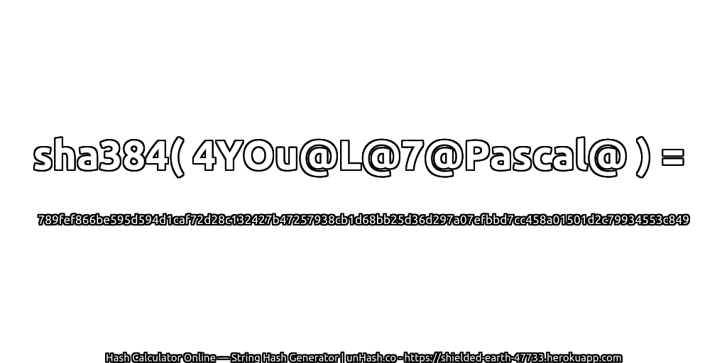 sha384( 4YOu@L@7@Pascal@ ) = 789fef866be595d594d1caf72d28c132427b47257938cb1d68bb25d36d297a07efbbd7cc458a01501d2c79934553c849 | unHash.co