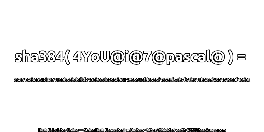 sha384( 4YoU@i@7@pascal@ ) = a6e816ab8021daa94159b53bd9fbf2495b07d0295d8614e25915fd6535f4c53ef5eb7f61b641b3aad498451250f40d0c | unHash.co