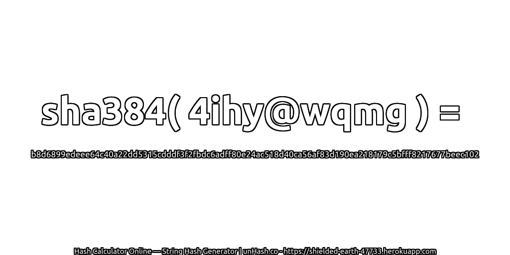 sha384( 4ihy@wqmg ) = b8d6899edeee64c40a22dd5315cdddf3f2fbdc6adff80e24ac518d40ca56af83d190ea218179c5bfff8217677beec102 | unHash.co