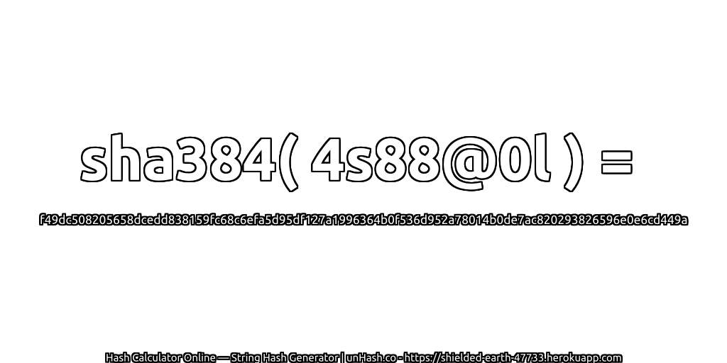 sha384( 4s88@0l ) = f49dc508205658dcedd838159fc68c6efa5d95df127a1996364b0f536d952a78014b0de7ac820293826596e0e6cd449a | unHash.co