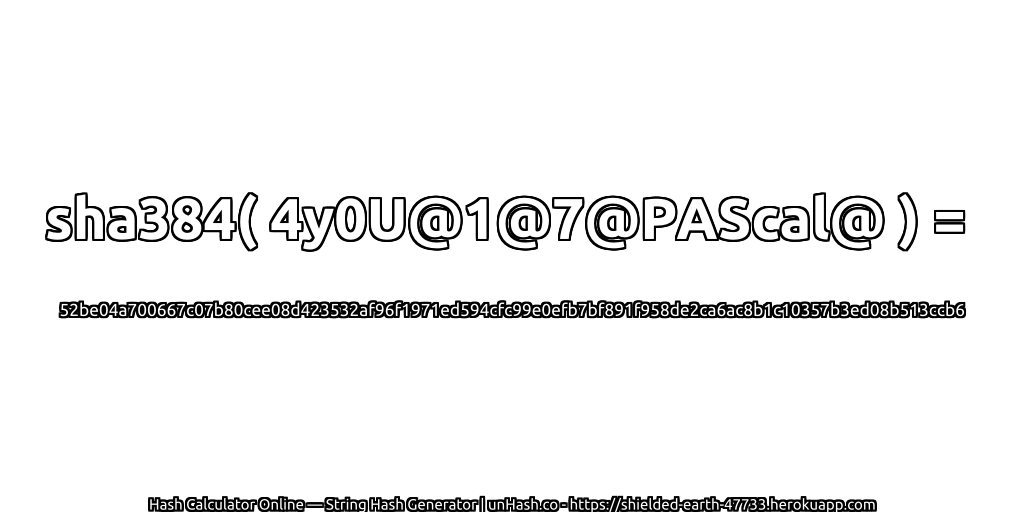 sha384( 4y0U@1@7@PAScal@ ) = 52be04a700667c07b80cee08d423532af96f1971ed594cfc99e0efb7bf891f958de2ca6ac8b1c10357b3ed08b513ccb6 | unHash.co