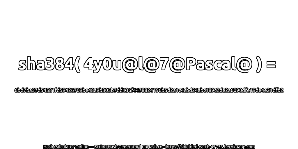 sha384( 4y0u@l@7@Pascal@ ) = 6bd7ba57d54581fd59426709be48a9b305b7dd136f4478824196b5d2a1c4cbd24abc189c2de2a6090dfe19de4e21dfb2 | unHash.co