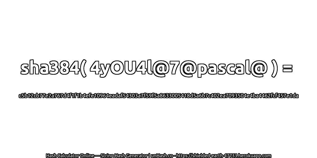 sha384( 4yOU4l@7@pascal@ ) = c5b12cb77e2a767d4f1f1b4efe10964eadaf54303a7f59f5a8633005418d5a6b7c402ea7093504e4ba4462fcf457e1da | unHash.co